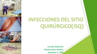 Lourdes Otamendi
Hospital César Milstein
Residente 2° AÑO
INFECCIONES DEL SITIO
QUIRÚRGICO(ISQ)
 