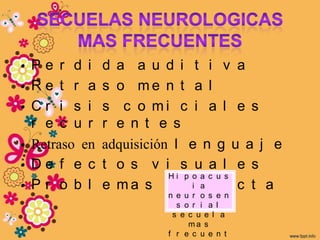 •Pe r d i      d a a u d i t i v a
• Re t r a     s o me n t a l
• Cr i s i     s c o mi c i a l e s
  r e c u r    r e n t e s
• Retraso en   adquisición l e n g u a j e
• De f e c     t o s v i s u a l e s
•Pr o b l
                          Hi p o a c u s
               e m a s c o i na d u c t a
                        n e u r o s e n
                          s o r i a l
                         s e c u e l a
                             ma s
                        f r e c u e n t
 