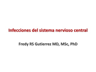 Infecciones del sistema nervioso central
Fredy RS Gutierrez MD, MSc, PhD
 