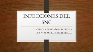 INFECCIONES DEL
SNC
CARLOS M. MONTAÑO R1 PEDIATRIA
HOSPITAL ANGELES DEL PEDREGAL
 