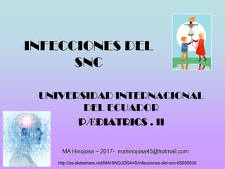 INFECCIONES DEL
SNC
UNIVERSIDAD INTERNACIONAL
DEL ECUADOR
PӔDIATRICS . II
MA Hinojosa – 2017- mahinojosa45@hotmail.com
http://es.slideshare.net/MAHINOJOSA45/infecciones-del-snc-65950635
 