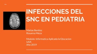 INFECCIONES DEL
SNC EN PEDIATRIA
Matias Benitez
Rosanna Meza
Modulo: Informatica Aplicada la Educacion
UAA
Año 2019
 