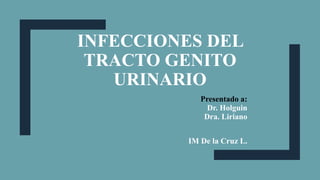 INFECCIONES DEL
TRACTO GENITO
URINARIO
Presentado a:
Dr. Holguin
Dra. Liriano
IM De la Cruz L.
 