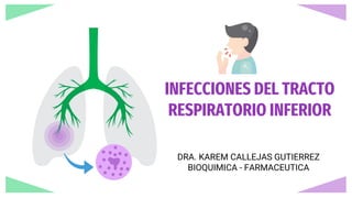 INFECCIONES DEL TRACTO
RESPIRATORIO INFERIOR
DRA. KAREM CALLEJAS GUTIERREZ
BIOQUIMICA - FARMACEUTICA
 