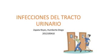 INFECCIONES DEL TRACTO 
URINARIO 
Zapata Reyes, Humberto Diego 
2012100410 
 