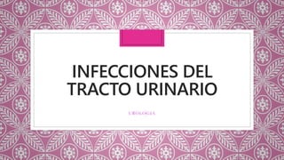 INFECCIONES DEL
TRACTO URINARIO
UROLOGIA
 