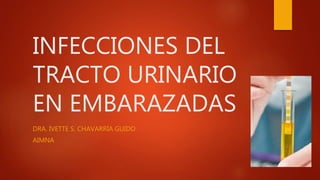 INFECCIONES DEL 
TRACTO URINARIO 
EN EMBARAZADAS 
DRA. IVETTE S. CHAVARRÍA GUIDO 
AIMNA 
 
