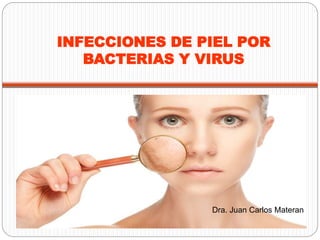 INFECCIONES DE PIEL POR
BACTERIAS Y VIRUS
Dra. Juan Carlos Materan
 