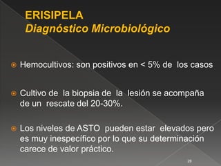    Hemocultivos: son positivos en < 5% de los casos


   Cultivo de la biopsia de la lesión se acompaña
    de un rescate del 20-30%.

   Los niveles de ASTO pueden estar elevados pero
    es muy inespecíﬁco por lo que su determinación
    carece de valor práctico.
                                             28
 
