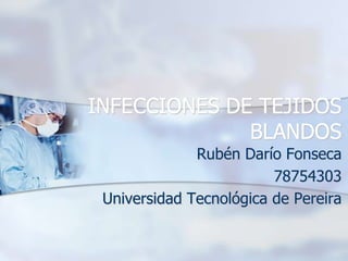 INFECCIONES DE TEJIDOS
              BLANDOS
              Rubén Darío Fonseca
                         78754303
 Universidad Tecnológica de Pereira
 