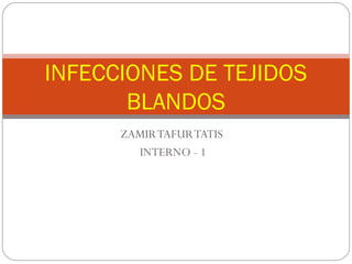 INFECCIONES DE TEJIDOS
       BLANDOS
      ZAMIR TAFUR TATIS
        INTERNO - 1
 