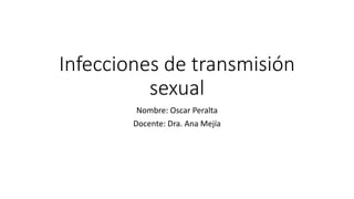 Infecciones de transmisión
sexual
Nombre: Oscar Peralta
Docente: Dra. Ana Mejía
 