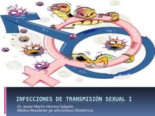 INFECCIONES DE TRANSMISIÓN SEXUAL I
Dr. Jesser Martín Herrera Salgado
Médico Residente 3er año Gineco-Obstetricia
 