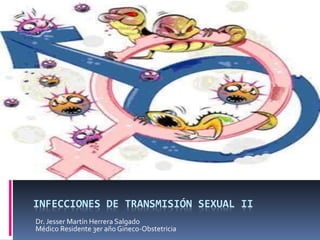 INFECCIONES DE TRANSMISIÓN SEXUAL II
Dr. Jesser Martín Herrera Salgado
Médico Residente 3er año Gineco-Obstetricia
 