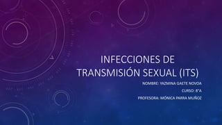 INFECCIONES DE
TRANSMISIÓN SEXUAL (ITS)
NOMBRE: YAZMINA GAETE NOVOA
CURSO: 8°A
PROFESORA: MÓNICA PARRA MUÑOZ
 