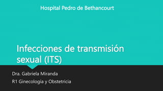 Infecciones de transmisión
sexual (ITS)
Dra. Gabriela Miranda
R1 Ginecología y Obstetricia
Hospital Pedro de Bethancourt
 