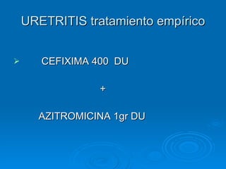 URETRITIS tratamiento empírico CEFIXIMA 400  DU  + AZITROMICINA 1gr DU 