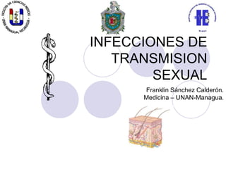INFECCIONES DE
   TRANSMISION
        SEXUAL
      Franklin Sánchez Calderón.
      Medicina – UNAN-Managua.
 