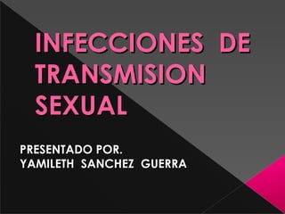 INFECCIONES DEINFECCIONES DE
TRANSMISIONTRANSMISION
SEXUALSEXUAL
PRESENTADO POR.PRESENTADO POR.
YAMILETH SANCHEZ GUERRAYAMILETH SANCHEZ GUERRA
 