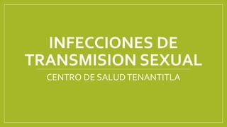INFECCIONES DE
TRANSMISION SEXUAL
CENTRO DE SALUDTENANTITLA
 