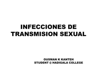 INFECCIONES DE
TRANSMISION SEXUAL
OUSMAN K KANTEH
STUDENT @ HADIGALA COLLEGE
 