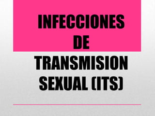 INFECCIONES
DE
TRANSMISION
SEXUAL (ITS)
 