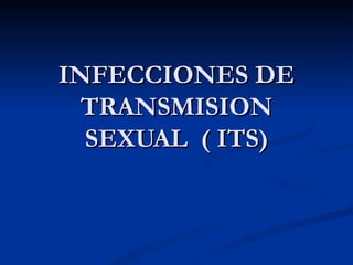 INFECCIONES DE
  TRANSMISION
  SEXUAL ( ITS)
 