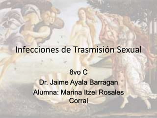 Infecciones de Trasmisión Sexual

                8vo C
      Dr. Jaime Ayala Barragan
    Alumna: Marina Itzel Rosales
               Corral
 