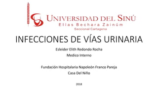 INFECCIONES DE VÍAS URINARIA
Esleider Elith Redondo Rocha
Medico Interno
Fundación Hospitalaria Napoleón Franco Pareja
Casa Del Niño
2018
 