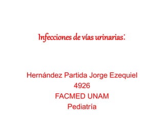 Infecciones de vías urinarias:
Hernández Partida Jorge Ezequiel
4926
FACMED UNAM
Pediatría
 