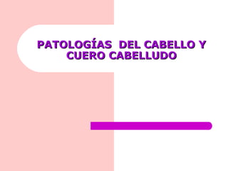 PATOLOGÍAS DEL CABELLO Y
    CUERO CABELLUDO
 