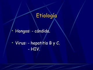 Etiología
 Hongos: - cándida.
 Virus: - hepatitis B y C.
- HIV.
 