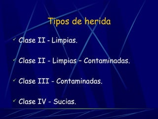 Tipos de herida
 Clase II - Limpias.
 Clase II - Limpias – Contaminadas.
 Clase III - Contaminadas.
 Clase IV - Sucias.
 