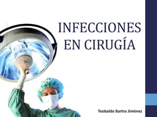 INFECCIONES
EN CIRUGÍA
Teobaldo Bartra Jiménez
 
