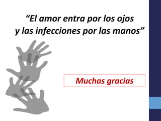 “El amor entra por los ojos
y las infecciones por las manos”
Muchas gracias
 