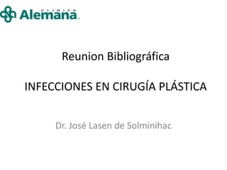 Reunion Bibliográfica
INFECCIONES EN CIRUGÍA PLÁSTICA
Dr. José Lasen de Solminihac
 