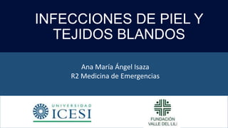 INFECCIONES DE PIEL Y
TEJIDOS BLANDOS
Ana María Ángel Isaza
R2 Medicina de Emergencias
 
