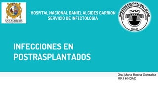INFECCIONES EN
POSTRASPLANTADOS
Dra. Maria Rocha Gonzalez
MR1 HNDAC
HOSPITAL NACIONAL DANIEL ALCIDES CARRION
SERVICIO DE INFECTOLOGIA
 