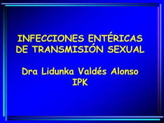 INFECCIONES ENTÉRICAS
DE TRANSMISIÓN SEXUAL
Dra Lidunka Valdés Alonso
IPK
 