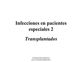 Infecciones en pacientes
      especiales 2
    Transplantados


        FUNDACION BARCELO
       FACULTAD DE MEDICINA
 