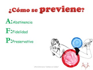 A:Abstinencia
F:Fidelidad
P:Preservativo
UPLA-Enfermería “Calidad con Calidez” 17
 