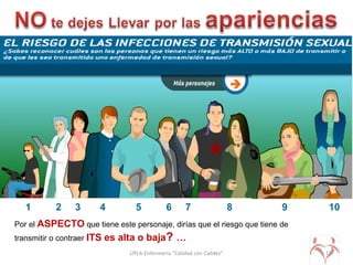 UPLA-Enfermería “Calidad con Calidez” 18
1 42 3 65 7 8 9 10
Por el ASPECTO que tiene este personaje, dirías que el riesgo que tiene de
transmitir o contraer ITS es alta o baja? …
 