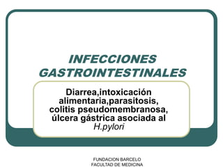 INFECCIONES
GASTROINTESTINALES
     Diarrea,intoxicación
   alimentaria,parasitosis,
 colitis pseudomembranosa,
 úlcera gástrica asociada al
            H.pylori


           FUNDACION BARCELO
          FACULTAD DE MEDICINA
 