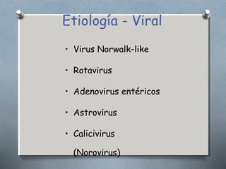 Etiología - Viral 
• Virus Norwalk-like 
• Rotavirus 
• Adenovirus entéricos 
• Astrovirus 
• Calicivirus 
(Norovirus) 
 