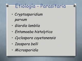 Etiología - Parasitaria 
• Cryptosporidium 
parvum 
• Giardia lamblia 
• Entamoeba histolytica 
• Cyclospora cayetanensis 
• Isospora belli 
• Microsporidia 
 