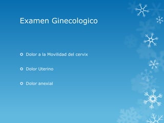 Examen Ginecologico

 Dolor a la Movilidad del cervix
 Dolor Uterino
 Dolor anexial

 