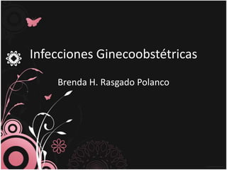 Infecciones Ginecoobstétricas
    Brenda H. Rasgado Polanco
 