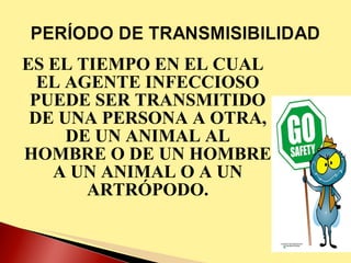ES EL TIEMPO EN EL CUAL EL AGENTE INFECCIOSO PUEDE SER TRANSMITIDO DE UNA PERSONA A OTRA, DE UN ANIMAL AL HOMBRE O DE UN HOMBRE A UN ANIMAL O A UN ARTRÓPODO. 