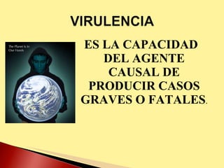 ES LA CAPACIDAD DEL AGENTE CAUSAL DE PRODUCIR CASOS GRAVES O FATALES . 
