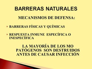 MECANISMOS DE DEFENSA: BARRERAS FÍSICAS Y QUÍMICAS RESPUESTA INMUNE  ESPECÍFICA O INESPECÍFICA LA MAYORÍA DE LOS MO PATÓGENOS  SON DESTRUIDOS ANTES DE CAUSAR INFECCIÓN 